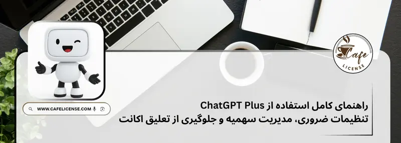 راهنمای گام به گام استفاده از ChatGPT Plus و تنظیمات اکانت در کافه لایسنس