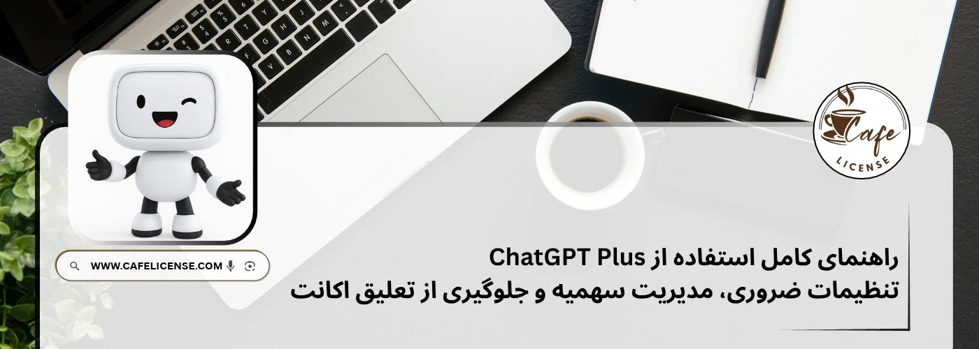 راهنمای گام به گام استفاده از ChatGPT Plus و تنظیمات اکانت در کافه لایسنس