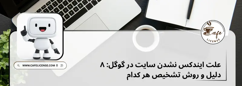 بررسی علل ایندکس نشدن سایت در گوگل و تحلیل خطاهای سرچ کنسول در کافه لایسنس